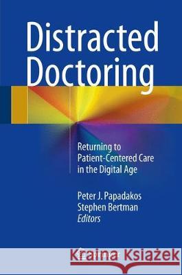 Distracted Doctoring: Returning to Patient-Centered Care in the Digital Age Papadakos, Peter J. 9783319487069 Springer