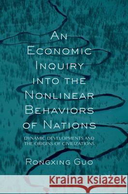 An Economic Inquiry Into the Nonlinear Behaviors of Nations: Dynamic Developments and the Origins of Civilizations Guo, Rongxing 9783319487717