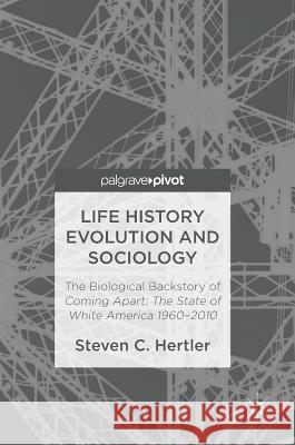 Life History Evolution and Sociology: The Biological Backstory of Coming Apart: The State of White America 1960-2010 Hertler, Steven C. 9783319487830 Palgrave MacMillan