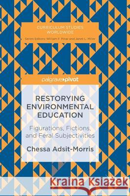 Restorying Environmental Education: Figurations, Fictions, and Feral Subjectivities Adsit-Morris, Chessa 9783319487953 Palgrave MacMillan