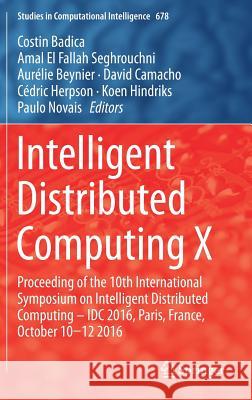 Intelligent Distributed Computing X: Proceedings of the 10th International Symposium on Intelligent Distributed Computing - IDC 2016, Paris, France, O Badica, Costin 9783319488288