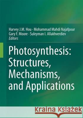 Photosynthesis: Structures, Mechanisms, and Applications Harvey J. M. Hou Mohammad Mahdi Najafpour Gary F. Moore 9783319488714 Springer