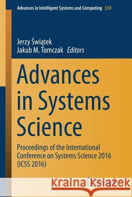 Advances in Systems Science: Proceedings of the International Conference on Systems Science 2016 (ICSS 2016) Świątek, Jerzy 9783319489438 Springer