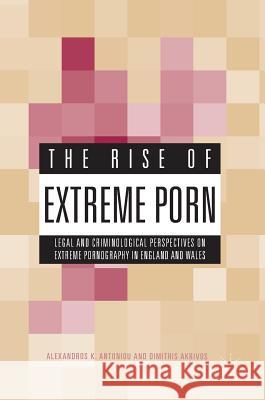 The Rise of Extreme Porn: Legal and Criminological Perspectives on Extreme Pornography in England and Wales Antoniou, Alexandros K. 9783319489704 Palgrave MacMillan