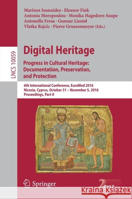 Digital Heritage. Progress in Cultural Heritage: Documentation, Preservation, and Protection: 6th International Conference, Euromed 2016, Nicosia, Cyp Ioannides, Marinos 9783319489735