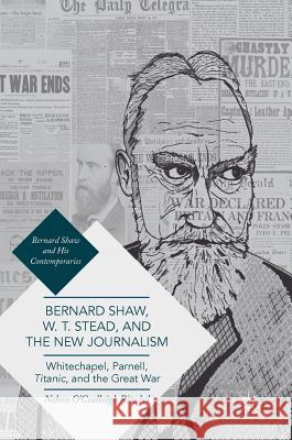 Bernard Shaw, W. T. Stead, and the New Journalism: Whitechapel, Parnell, Titanic, and the Great War Ritschel, Nelson O'Ceallaigh 9783319490069