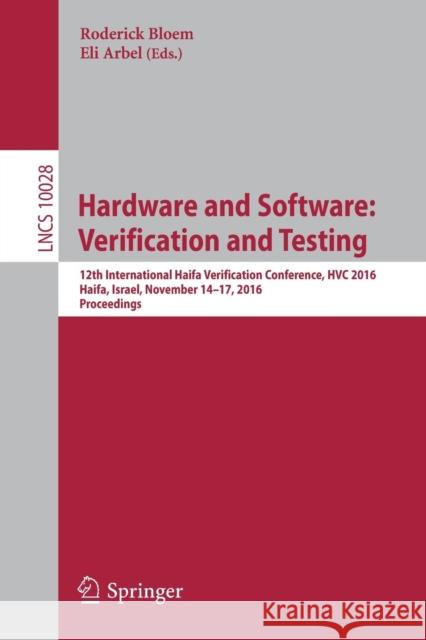 Hardware and Software: Verification and Testing: 12th International Haifa Verification Conference, Hvc 2016, Haifa, Israel, November 14-17, 2016, Proc Bloem, Roderick 9783319490519 Springer