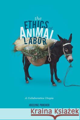 The Ethics of Animal Labor: A Collaborative Utopia Porcher, Jocelyne 9783319490694 Palgrave MacMillan