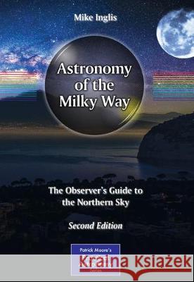 Astronomy of the Milky Way: The Observer's Guide to the Northern Sky Inglis, Mike 9783319490816 Springer