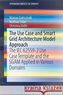 The Use Case and Smart Grid Architecture Model Approach: The Iec 62559-2 Use Case Template and the Sgam Applied in Various Domains Gottschalk, Marion 9783319492285