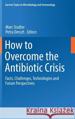 How to Overcome the Antibiotic Crisis: Facts, Challenges, Technologies and Future Perspectives Stadler, Marc 9783319492827 Springer