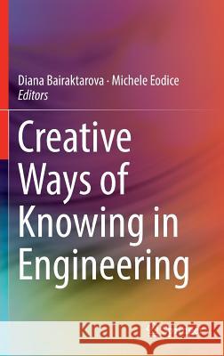 Creative Ways of Knowing in Engineering Diana Bairaktarova Michele Eodice 9783319493510