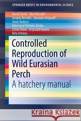 Controlled Reproduction of Wild Eurasian Perch: A Hatchery Manual Żarski, Daniel 9783319493756 Springer