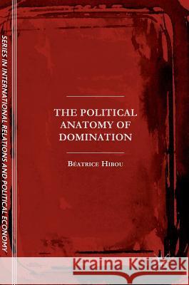 The Political Anatomy of Domination Beatrice Hibou 9783319493909 Palgrave MacMillan