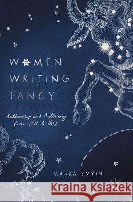 Women Writing Fancy: Authorship and Autonomy from 1611 to 1812 Smyth, Maura 9783319494265 Palgrave MacMillan