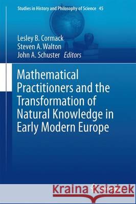 Mathematical Practitioners and the Transformation of Natural Knowledge in Early Modern Europe Lesley B Steven A John A 9783319494296 Springer