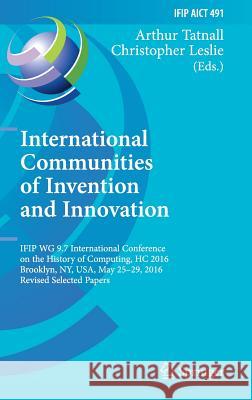 International Communities of Invention and Innovation: Ifip Wg 9.7 International Conference on the History of Computing, Hc 2016, Brooklyn, Ny, Usa, M Tatnall, Arthur 9783319494623