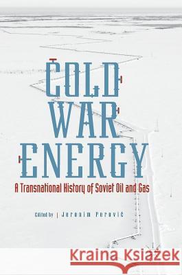 Cold War Energy: A Transnational History of Soviet Oil and Gas Perovic, Jeronim 9783319495316