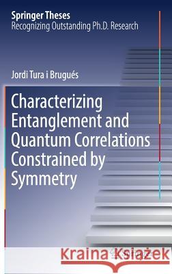 Characterizing Entanglement and Quantum Correlations Constrained by Symmetry Jordi Tur 9783319495705 Springer