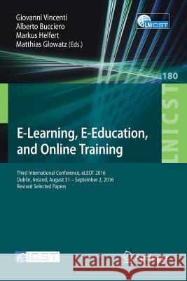 E-Learning, E-Education, and Online Training: Third International Conference, Eleot 2016, Dublin, Ireland, August 31 - September 2, 2016, Revised Sele Vincenti, Giovanni 9783319496245 Springer