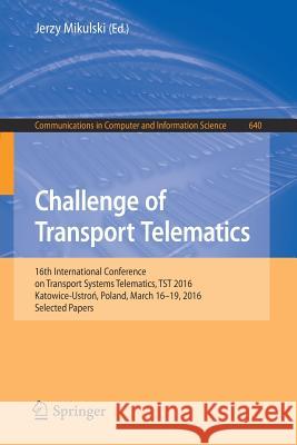 Challenge of Transport Telematics: 16th International Conference on Transport Systems Telematics, Tst 2016, Katowice-Ustroń, Poland, March 16-19, Mikulski, Jerzy 9783319496450 Springer
