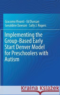 Implementing the Group-Based Early Start Denver Model for Preschoolers with Autism Giacomo Vivanti Ed Duncan Geraldine Dawson 9783319496900