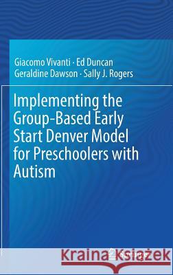 Implementing the Group-Based Early Start Denver Model for Preschoolers with Autism Giacomo Vivanti Ed Duncan Geraldine Dawson 9783319496900 Springer