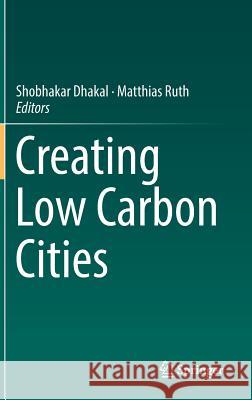 Creating Low Carbon Cities Shobhakar Dhakal Matthias Ruth 9783319497297
