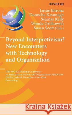 Beyond Interpretivism? New Encounters with Technology and Organization: IFIP Wg 8.2 Working Conference on Information Systems and Organizations, IS&O Introna, Lucas 9783319497327