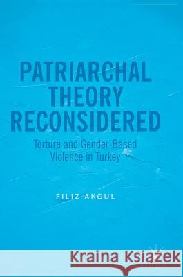 Patriarchal Theory Reconsidered: Torture and Gender-Based Violence in Turkey Akgul, Filiz 9783319497655