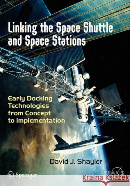 Linking the Space Shuttle and Space Stations: Early Docking Technologies from Concept to Implementation Shayler, David J. 9783319497686 Springer