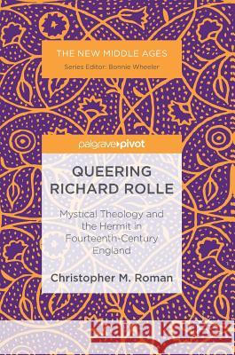 Queering Richard Rolle: Mystical Theology and the Hermit in Fourteenth-Century England Roman, Christopher M. 9783319497747 Palgrave MacMillan