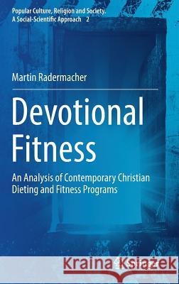 Devotional Fitness: An Analysis of Contemporary Christian Dieting and Fitness Programs Radermacher, Martin 9783319498218 Springer