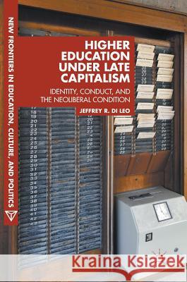 Higher Education Under Late Capitalism: Identity, Conduct, and the Neoliberal Condition Di Leo, Jeffrey R. 9783319498577 Palgrave MacMillan