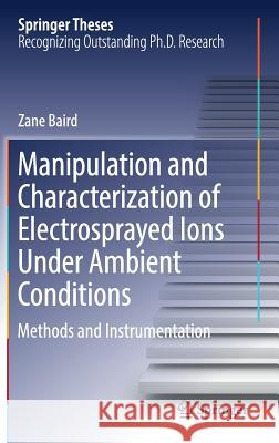 Manipulation and Characterization of Electrosprayed Ions Under Ambient Conditions: Methods and Instrumentation Baird, Zane 9783319498683 Springer