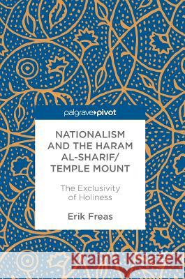 Nationalism and the Haram Al-Sharif/Temple Mount: The Exclusivity of Holiness Freas, Erik 9783319499192 Palgrave MacMillan