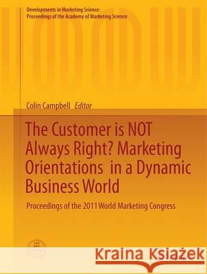 The Customer Is Not Always Right? Marketing Orientations in a Dynamic Business World: Proceedings of the 2011 World Marketing Congress Campbell, Colin L. 9783319500065 Springer