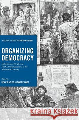 Organizing Democracy: Reflections on the Rise of Political Organizations in the Nineteenth Century Te Velde, Henk 9783319500195