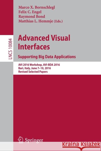 Advanced Visual Interfaces. Supporting Big Data Applications: AVI 2016 Workshop, Avi-Bda 2016, Bari, Italy, June 7-10, 2016, Revised Selected Papers Bornschlegl, Marco X. 9783319500690