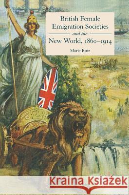 British Female Emigration Societies and the New World, 1860-1914 Marie Ruiz 9783319501789