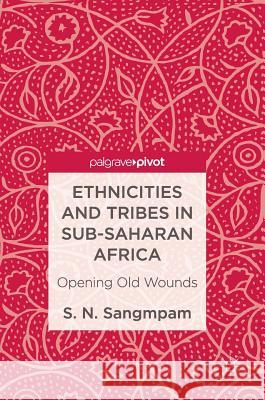 Ethnicities and Tribes in Sub-Saharan Africa: Opening Old Wounds Sangmpam, S. N. 9783319501994 Palgrave MacMillan