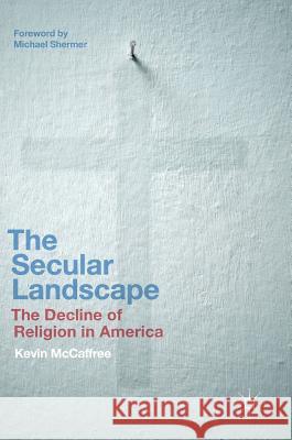 The Secular Landscape: The Decline of Religion in America McCaffree, Kevin 9783319502618
