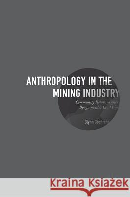 Anthropology in the Mining Industry: Community Relations After Bougainville's Civil War Cochrane, Glynn 9783319503097