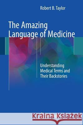 The Amazing Language of Medicine: Understanding Medical Terms and Their Backstories Taylor, Robert B. 9783319503271 Springer