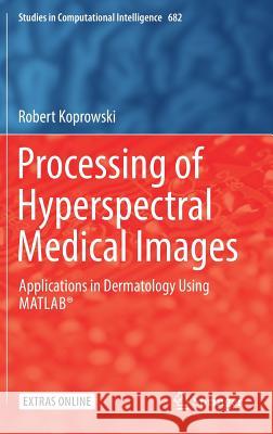 Processing of Hyperspectral Medical Images: Applications in Dermatology Using Matlab(r) Koprowski, Robert 9783319504896 Springer