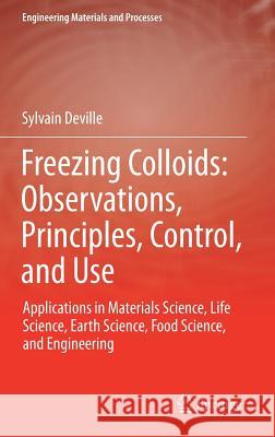 Freezing Colloids: Observations, Principles, Control, and Use: Applications in Materials Science, Life Science, Earth Science, Food Science, and Engin Deville, Sylvain 9783319505138