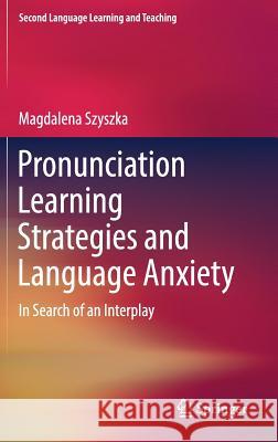 Pronunciation Learning Strategies and Language Anxiety: In Search of an Interplay Szyszka, Magdalena 9783319506418 Springer