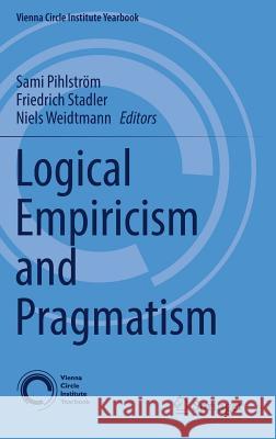 Logical Empiricism and Pragmatism Sami Pihlstrom Friedrich Stadler Niels Weidtmann 9783319507293 Springer