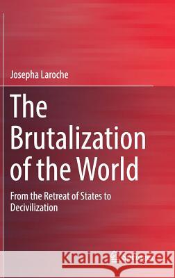 The Brutalization of the World: From the Retreat of States to Decivilization Laroche, Josepha 9783319507927 Springer