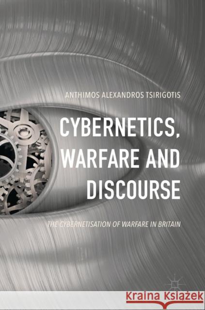 Cybernetics, Warfare and Discourse: The Cybernetisation of Warfare in Britain Tsirigotis, Anthimos Alexandros 9783319508467 